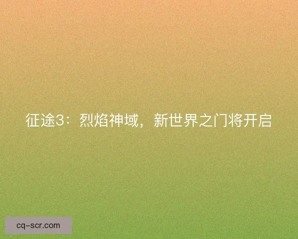 征途3：烈焰神域，新世界之门将开启