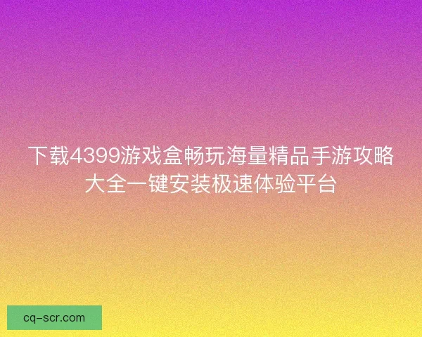 下载4399游戏盒畅玩海量精品手游攻略大全一键安装极速体验平台