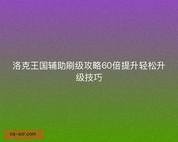 洛克王国辅助刷级攻略60倍提升轻松升级技巧
