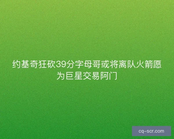 约基奇狂砍39分字母哥或将离队火箭愿为巨星交易阿门