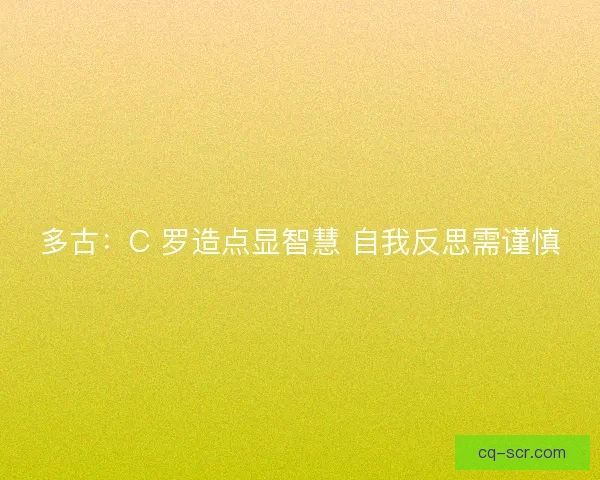 多古：C 罗造点显智慧 自我反思需谨慎